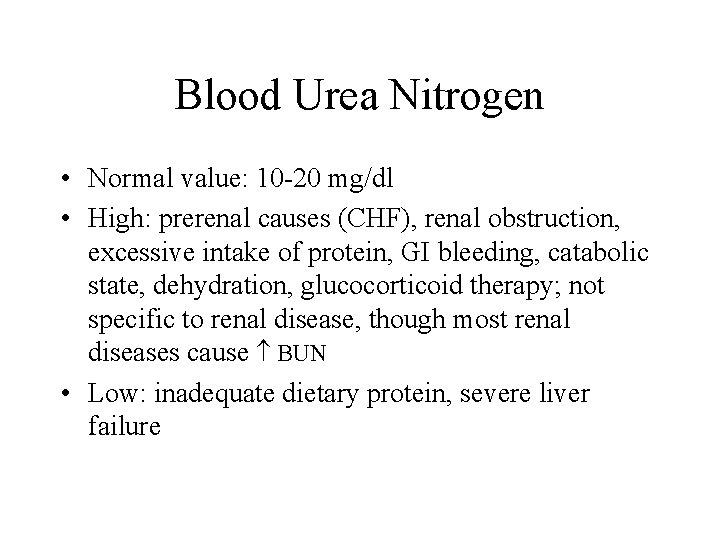 Blood Urea Nitrogen • Normal value: 10 -20 mg/dl • High: prerenal causes (CHF),