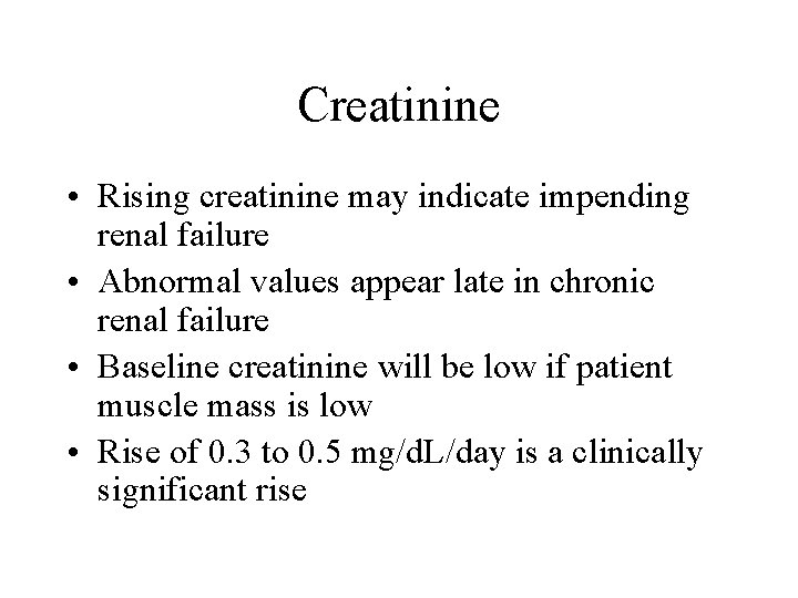 Creatinine • Rising creatinine may indicate impending renal failure • Abnormal values appear late