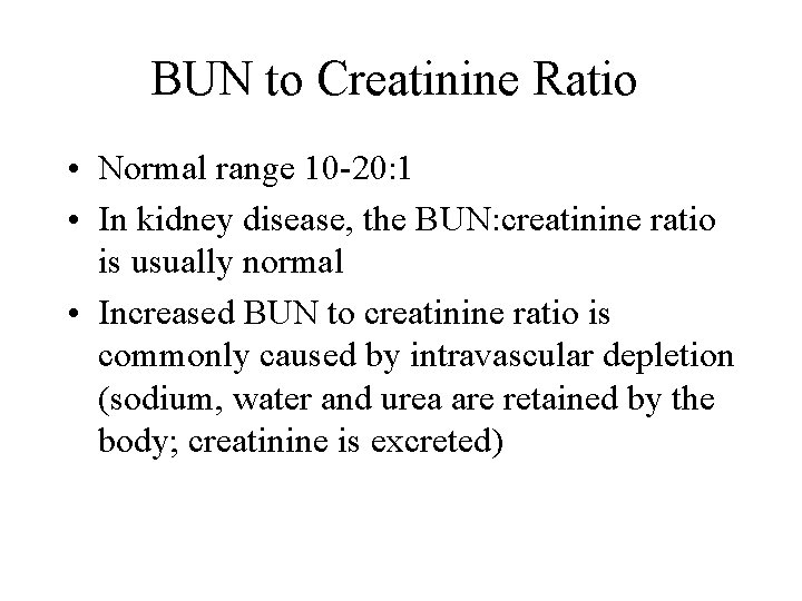 BUN to Creatinine Ratio • Normal range 10 -20: 1 • In kidney disease,