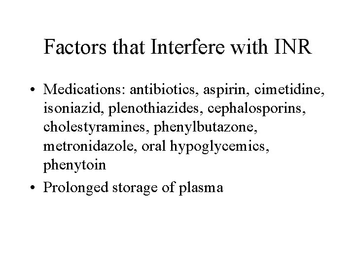 Factors that Interfere with INR • Medications: antibiotics, aspirin, cimetidine, isoniazid, plenothiazides, cephalosporins, cholestyramines,