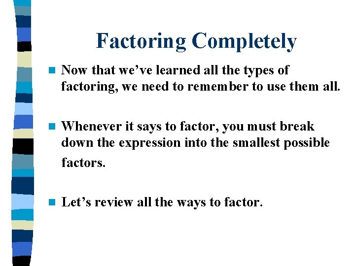 Factoring Completely n Now that we’ve learned all the types of factoring, we need