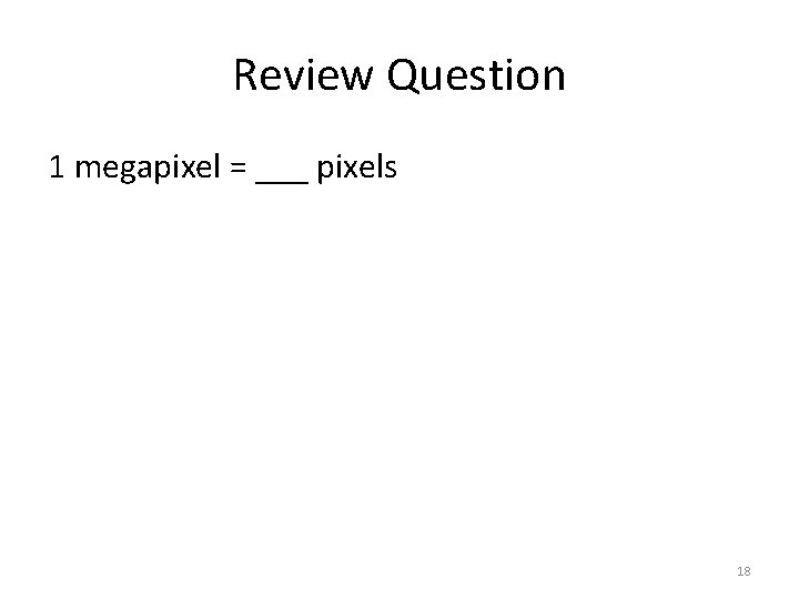 Review Question 1 megapixel = ___ pixels 18 