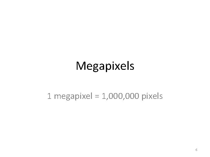 Megapixels 1 megapixel = 1, 000 pixels 6 