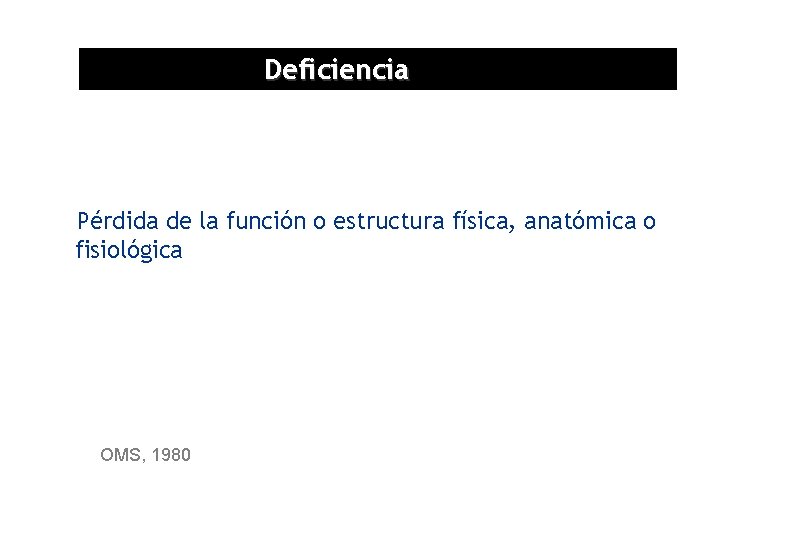 Deficiencia Pérdida de la función o estructura física, anatómica o fisiológica OMS, 1980 