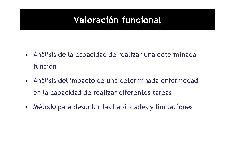 Valoración funcional • Análisis de la capacidad de realizar una determinada función • Análisis