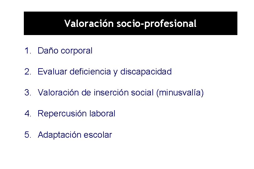Valoración socio-profesional 1. Daño corporal 2. Evaluar deficiencia y discapacidad 3. Valoración de inserción