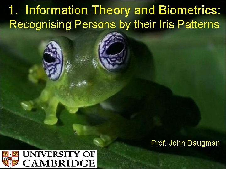 1. Information Theory and Biometrics: Recognising Persons by their Iris Patterns Prof. John Daugman