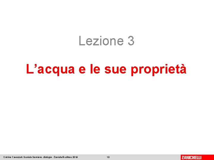 Lezione 3 L’acqua e le sue proprietà Cristina Cavazzuti, Daniela Damiano, Biologia, Zanichelli editore Lezione 3 L’acqua e le sue proprietà Cristina Cavazzuti, Daniela Damiano, Biologia, Zanichelli editore