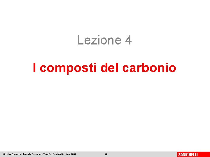 Lezione 4 I composti del carbonio Cristina Cavazzuti, Daniela Damiano, Biologia, Zanichelli editore 2019 Lezione 4 I composti del carbonio Cristina Cavazzuti, Daniela Damiano, Biologia, Zanichelli editore 2019