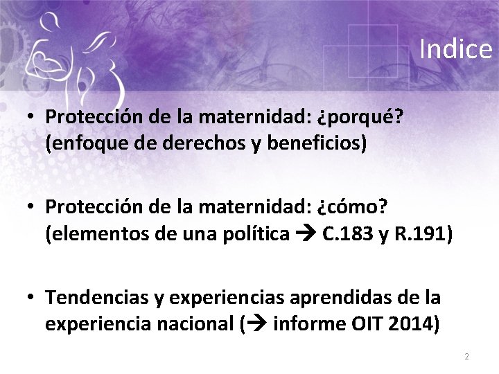 Indice • Protección de la maternidad: ¿porqué? (enfoque de derechos y beneficios) • Protección