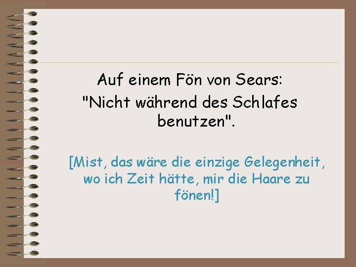 Auf einem Fön von Sears: "Nicht während des Schlafes benutzen". [Mist, das wäre die