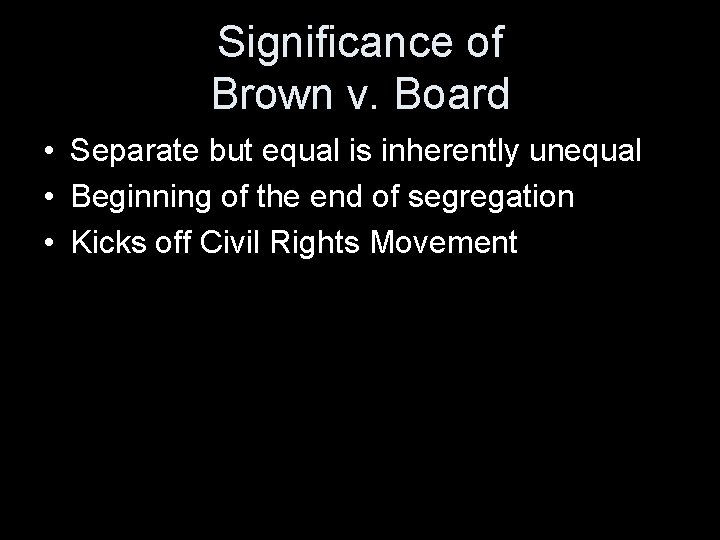 Significance of Brown v. Board • Separate but equal is inherently unequal • Beginning