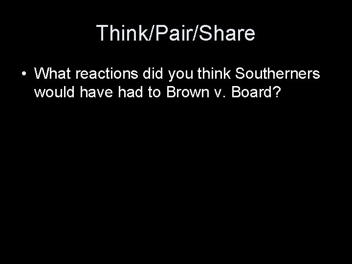 Think/Pair/Share • What reactions did you think Southerners would have had to Brown v.