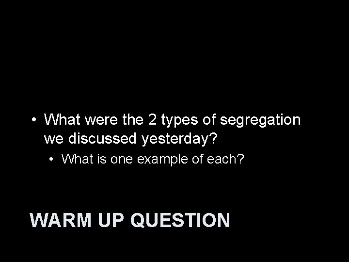  • What were the 2 types of segregation we discussed yesterday? • What