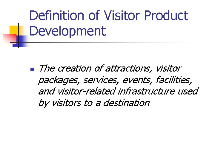 Definition of Visitor Product Development n The creation of attractions, visitor packages, services, events,