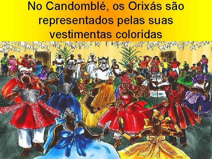 No Candomblé, os Orixás são representados pelas suas vestimentas coloridas 