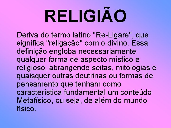 RELIGIÃO Deriva do termo latino "Re-Ligare", que significa "religação" com o divino. Essa definição