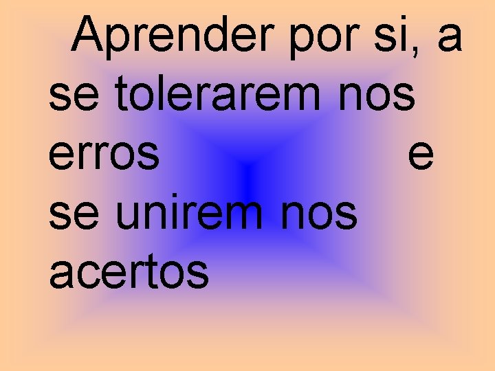 Aprender por si, a se tolerarem nos erros e se unirem nos acertos 
