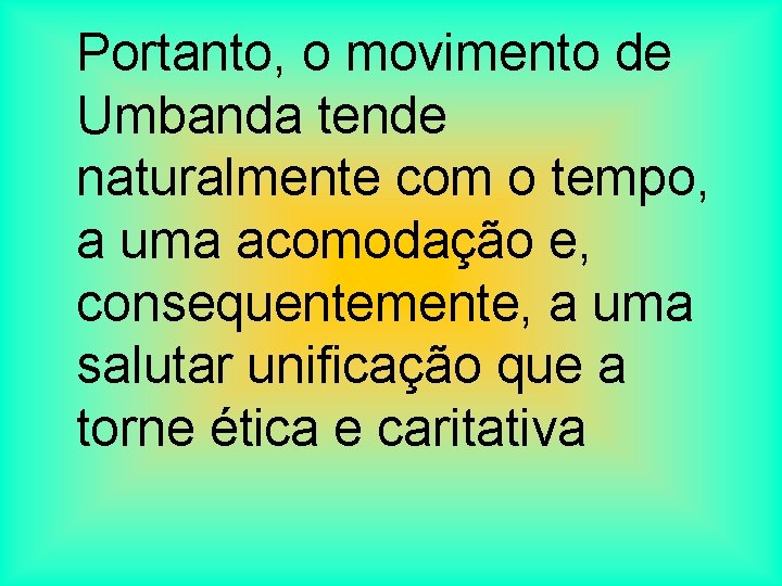 Portanto, o movimento de Umbanda tende naturalmente com o tempo, a uma acomodação e,