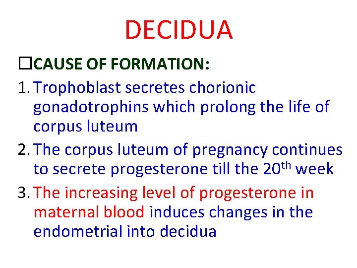 DECIDUA CAUSE OF FORMATION: 1. Trophoblast secretes chorionic gonadotrophins which prolong the life of