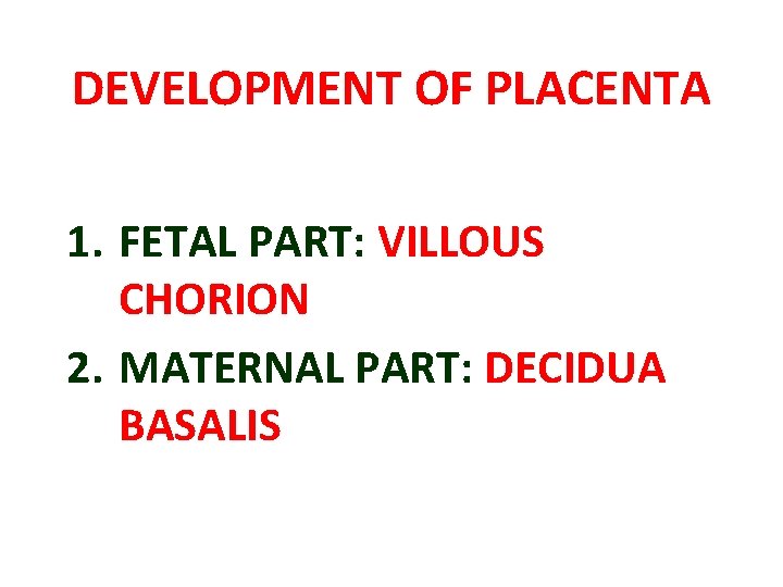 DEVELOPMENT OF PLACENTA 1. FETAL PART: VILLOUS CHORION 2. MATERNAL PART: DECIDUA BASALIS 