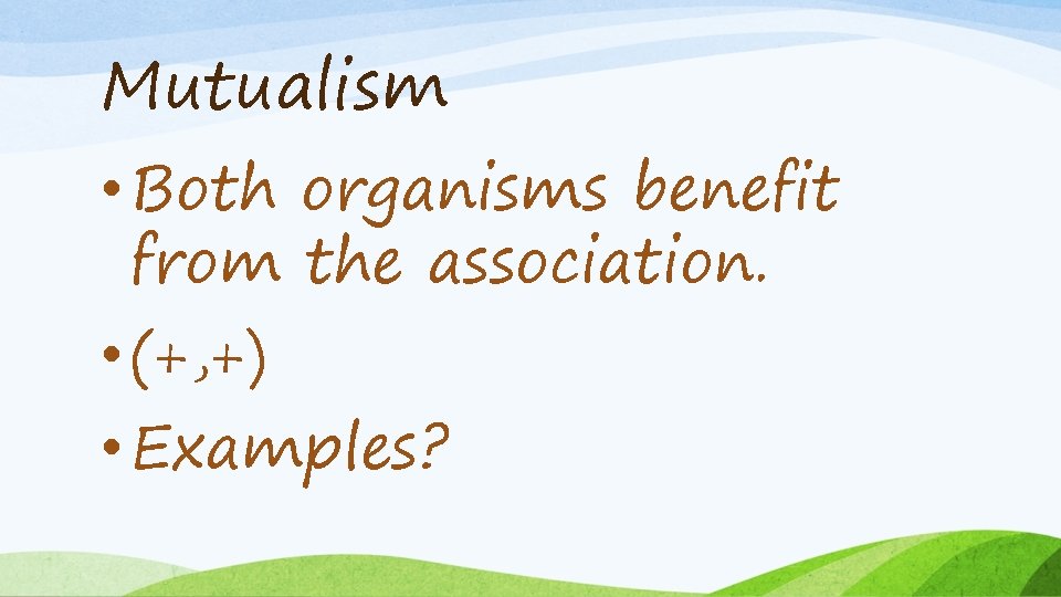Mutualism • Both organisms benefit from the association. • (+, +) • Examples? 