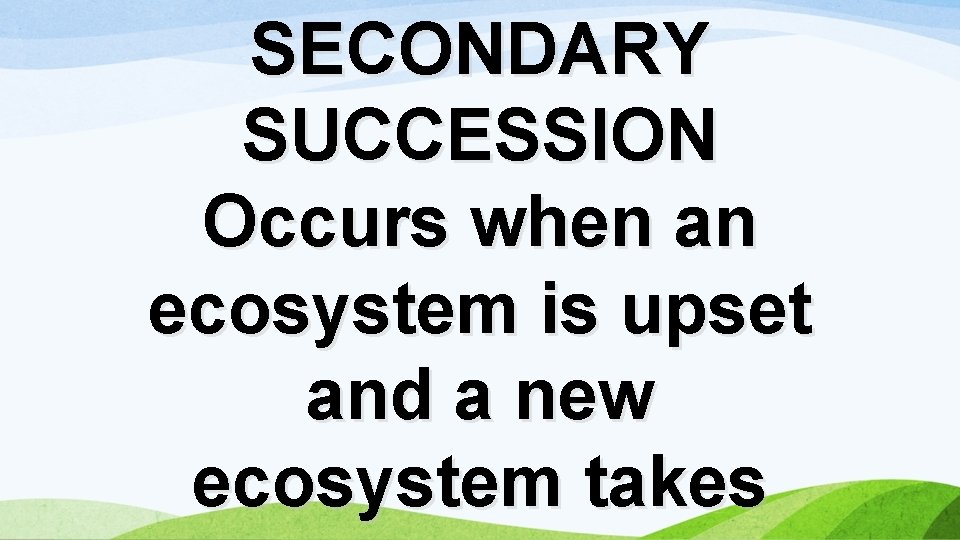 SECONDARY SUCCESSION Occurs when an ecosystem is upset and a new ecosystem takes 