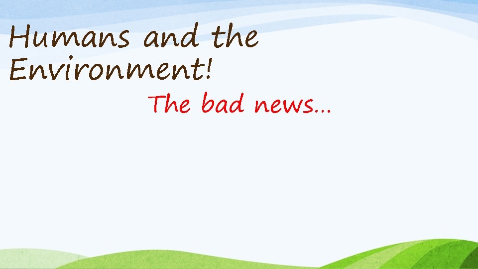 Humans and the Environment! The bad news… 