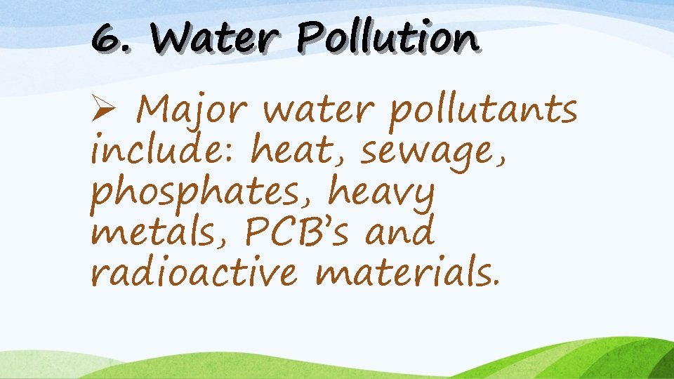 6. Water Pollution Ø Major water pollutants include: heat, sewage, phosphates, heavy metals, PCB’s