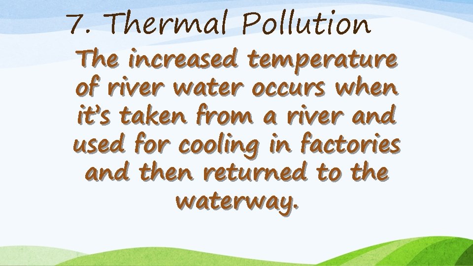 7. Thermal Pollution The increased temperature of river water occurs when it’s taken from