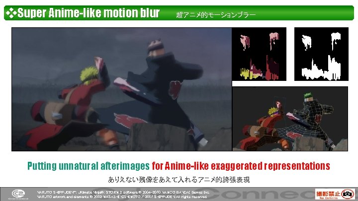 ❖Super Anime-like motion blur　　超アニメ的モーションブラー Putting unnatural afterimages for Anime-like exaggerated representations ありえない残像をあえて入れるアニメ的誇張表現 NARUTO SHIPPUDEN™: