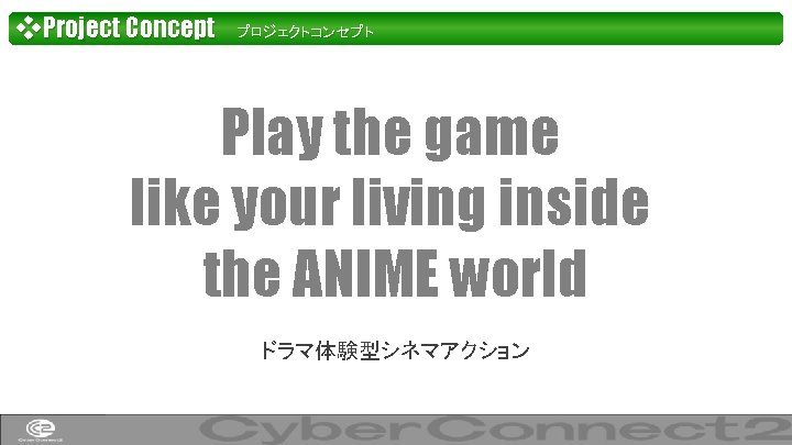 ❖Project Concept　　プロジェクトコンセプト Play the game like your living inside the ANIME world ドラマ体験型シネマアクション 