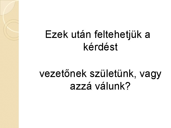 Ezek után feltehetjük a kérdést vezetőnek születünk, vagy azzá válunk? 