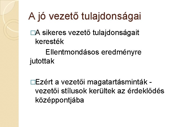 A jó vezető tulajdonságai �A sikeres vezető tulajdonságait keresték Ellentmondásos eredményre jutottak �Ezért a