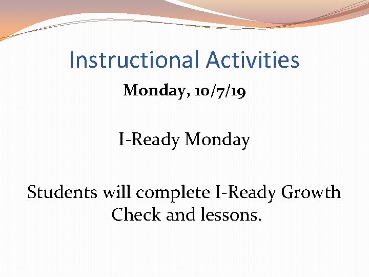 Instructional Activities Monday, 10/7/19 I-Ready Monday Students will complete I-Ready Growth Check and lessons.