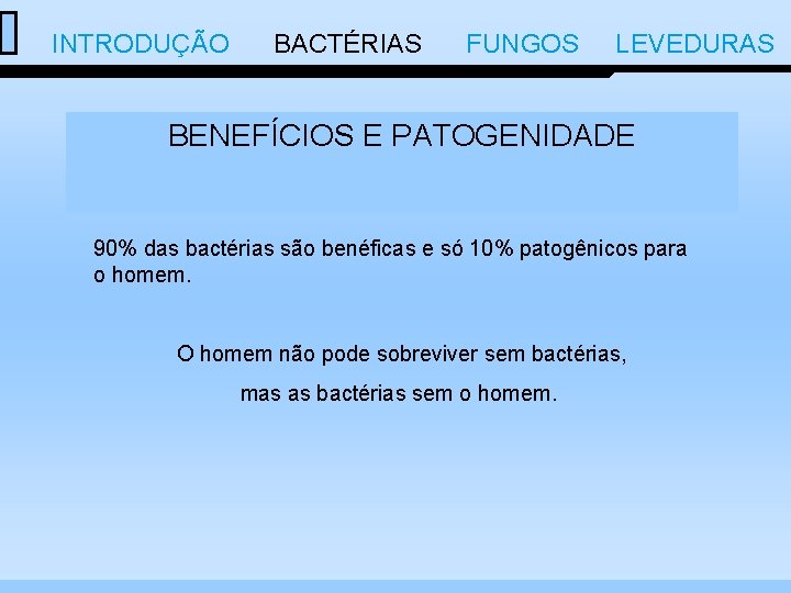  INTRODUÇÃO BACTÉRIAS FUNGOS LEVEDURAS BENEFÍCIOS E PATOGENIDADE 90% das bactérias são benéficas e