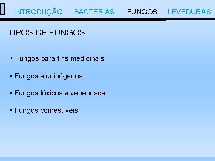  INTRODUÇÃO BACTÉRIAS FUNGOS LEVEDURAS TIPOS DE FUNGOS • Fungos para fins medicinais. •