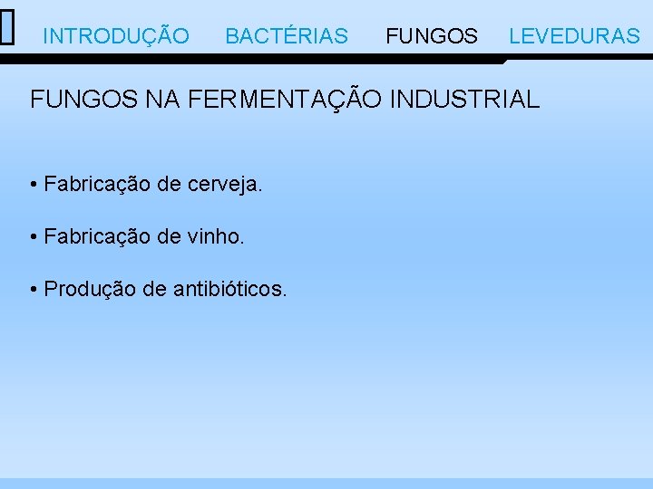  INTRODUÇÃO BACTÉRIAS FUNGOS LEVEDURAS FUNGOS NA FERMENTAÇÃO INDUSTRIAL • Fabricação de cerveja. •