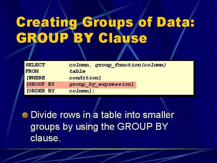 Creating Groups of Data: GROUP BY Clause SELECT FROM [WHERE [GROUP BY [ORDER BY Creating Groups of Data: GROUP BY Clause SELECT FROM [WHERE [GROUP BY [ORDER BY