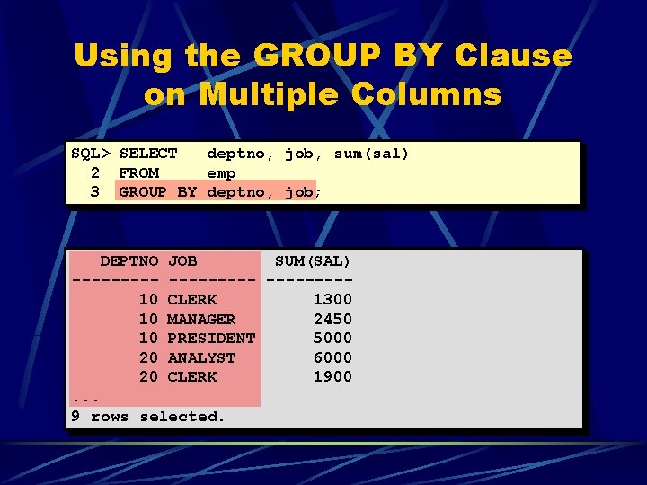 Using the GROUP BY Clause on Multiple Columns SQL> SELECT deptno, job, sum(sal) 2 Using the GROUP BY Clause on Multiple Columns SQL> SELECT deptno, job, sum(sal) 2