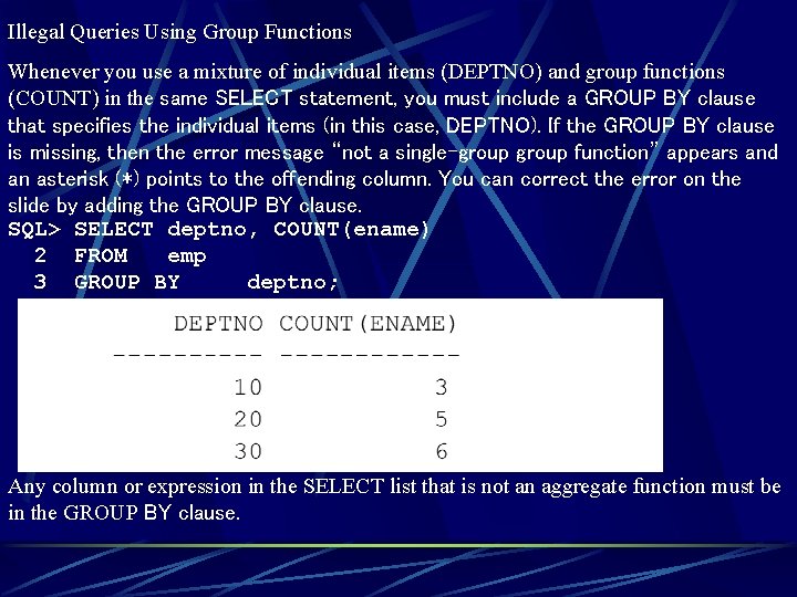 Illegal Queries Using Group Functions Whenever you use a mixture of individual items (DEPTNO) Illegal Queries Using Group Functions Whenever you use a mixture of individual items (DEPTNO)