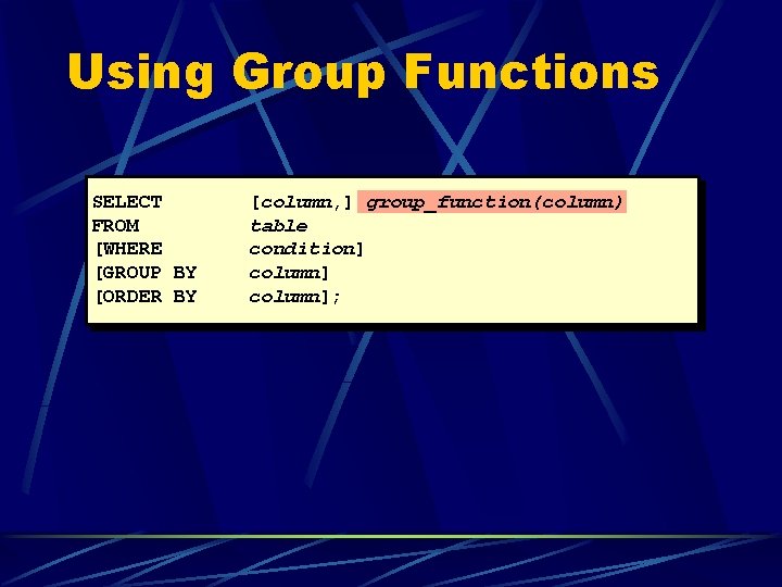 Using Group Functions SELECT FROM [WHERE [GROUP BY [ORDER BY [column, ] group_function(column) table
