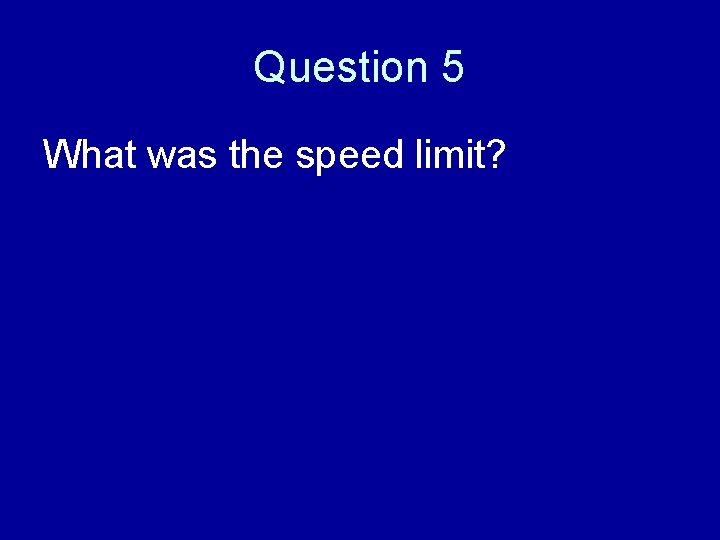 Question 5 What was the speed limit? 