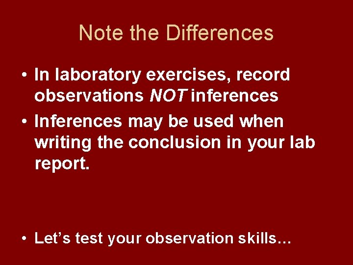 Note the Differences • In laboratory exercises, record observations NOT inferences • Inferences may