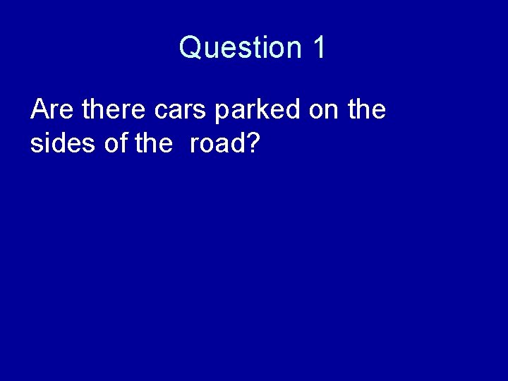Question 1 Are there cars parked on the sides of the road? 