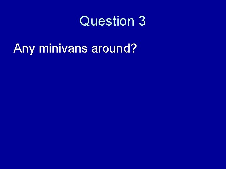 Question 3 Any minivans around? 