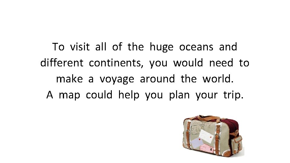 To visit all of the huge oceans and different continents, you would need to