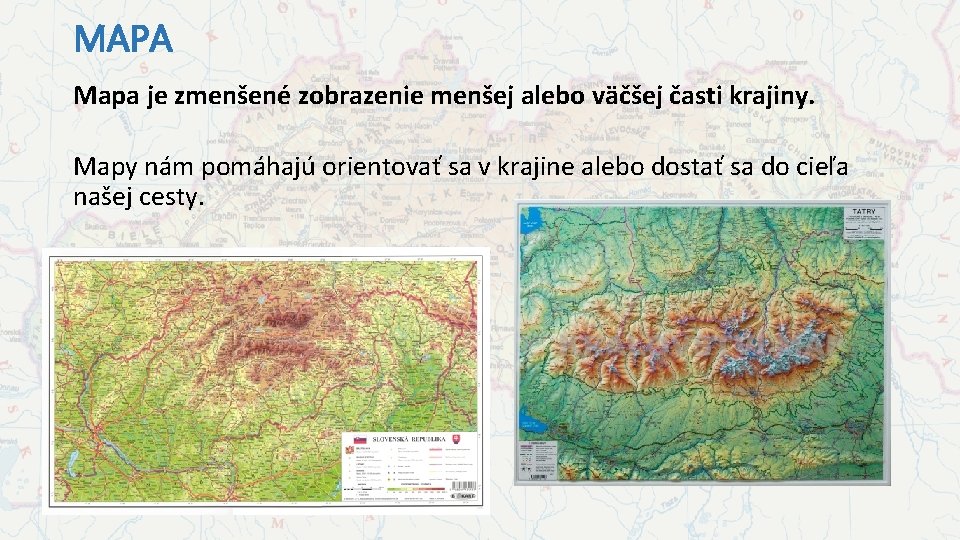 MAPA Mapa je zmenšené zobrazenie menšej alebo väčšej časti krajiny. Mapy nám pomáhajú orientovať