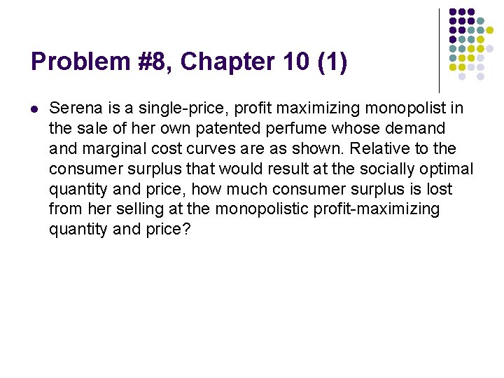 Problem #8, Chapter 10 (1) l Serena is a single-price, profit maximizing monopolist in