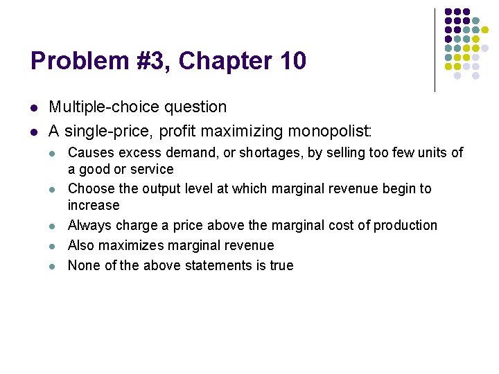 Problem #3, Chapter 10 l l Multiple-choice question A single-price, profit maximizing monopolist: l